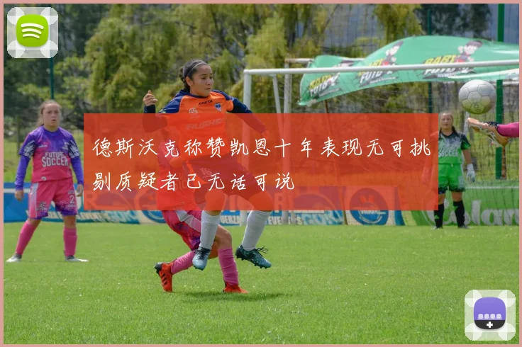 德斯沃克称赞凯恩十年表现无可挑剔质疑者已无话可说