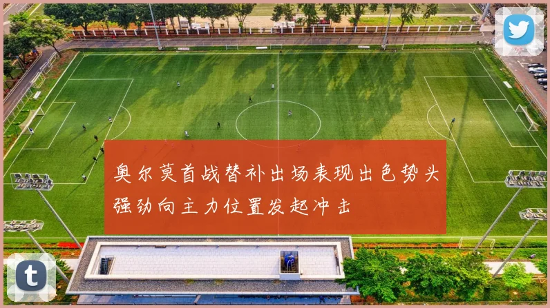 奥尔莫首战替补出场表现出色势头强劲向主力位置发起冲击