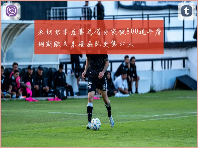 米切尔季后赛总得分突破800追平詹姆斯欧文乐福成队史第六人
