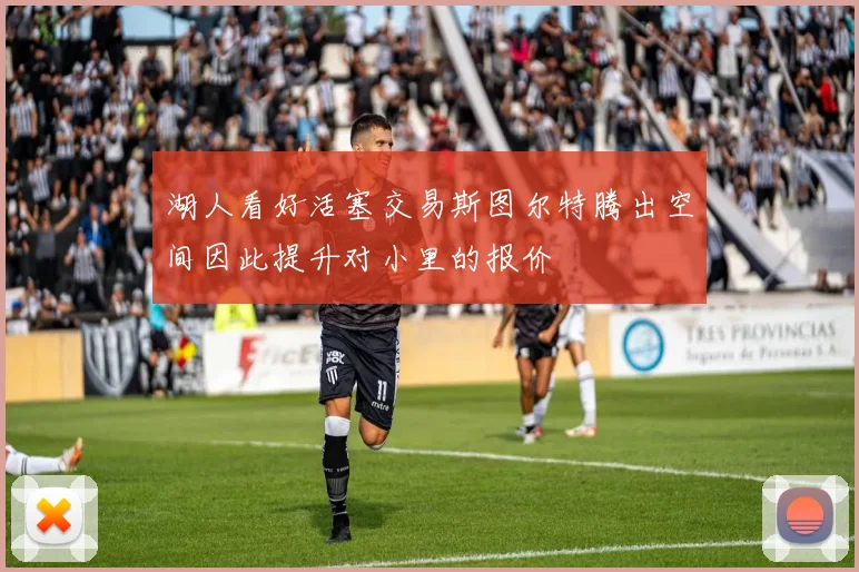 湖人看好活塞交易斯图尔特腾出空间因此提升对小里的报价
